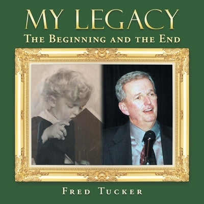 My Legacy: The Beginning and the End by Tucker, Fred