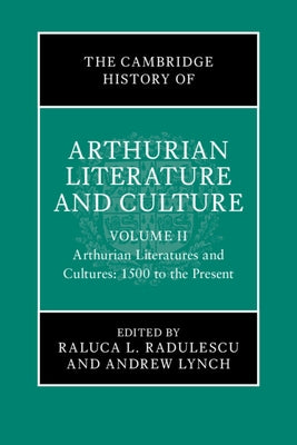 The Cambridge History of Arthurian Literature and Culture: Volume 2: Arthurian Literatures and Cultures: 1500 to the Present by Radulescu, Raluca L.