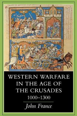 Western Warfare in the Age of the Crusades, 1000 1300 by France, John