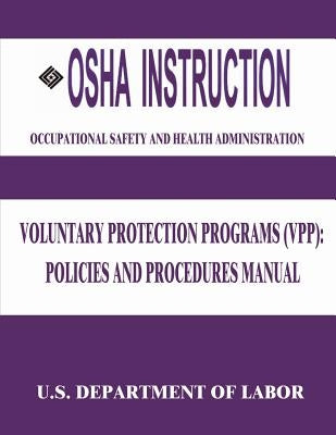OSHA Instruction: Voluntary Protection Programs (VPP): Policies and Procedures Manual by Administration, Occupational Safety and