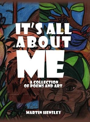 It's All About Me: A Collection of Poems and Art by Hensley, Martin