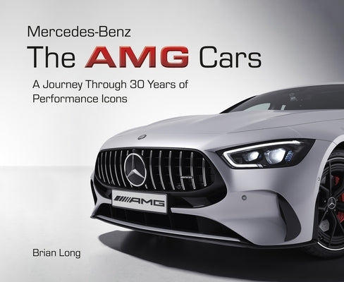 Mercedes-Benz: The Amg Cars: The Amg Cars: A Chronological Journey Through 30 Years of Performance Icons by Long, Brian
