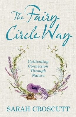 The Fairy Circle Way: Cultivating Connection Through Nature by Croscutt, Sarah