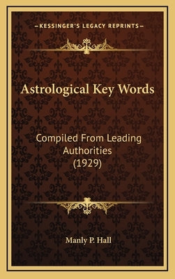 Astrological Key Words: Compiled From Leading Authorities (1929) by Hall, Manly P.