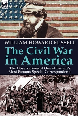 The Civil War in America: the Observations of One of Britain's Most Famous Special Correspondents by Russell, William Howard