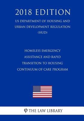 Homeless Emergency Assistance and Rapid Transition to Housing - Continuum of Care Program (US Department of Housing and Urban Development Regulation) by The Law Library