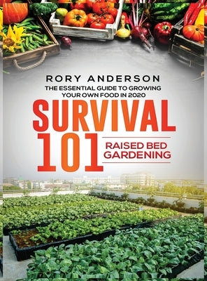Survival 101 Raised Bed Gardening: The Essential Guide To Growing Your Own Food In 2020 by Anderson, Rory
