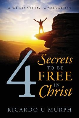 4 Secrets to Be Free in Christ: A Word Study in Salvation by Murph, Ricardo U.
