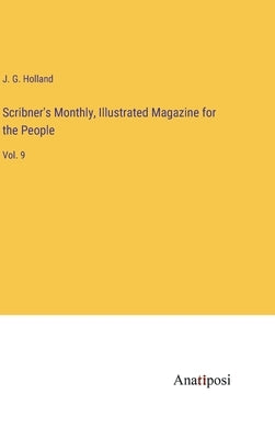 Scribner's Monthly, Illustrated Magazine for the People: Vol. 9 by Holland, Josiah Gilbert
