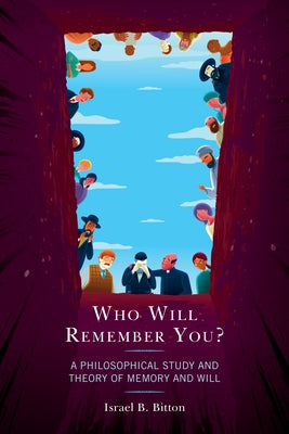 Who Will Remember You?: A Philosophical Study and Theory of Memory and Will by Bitton, Israel B.