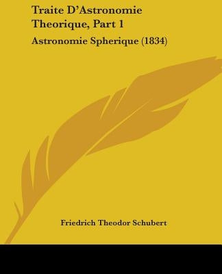 Traite D'Astronomie Theorique, Part 1: Astronomie Spherique (1834) by Schubert, Friedrich Theodor