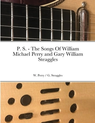 P. S. - The Songs Of William Michael Perry and Gary William Steaggles by Perry, W.