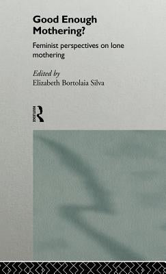 Good Enough Mothering?: Feminist Perspectives on Lone Motherhood by Silva, Elizabeth Bortolaia