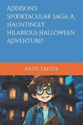 Addison's Spooktacular Saga: A Hauntingly Hilarious Halloween Adventure! by Dietze, Artie