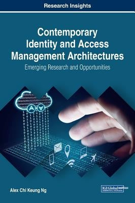 Contemporary Identity and Access Management Architectures: Emerging Research and Opportunities by Ng, Alex Chi Keung