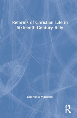 Reforms of Christian Life in Sixteenth-Century Italy by Mazzonis, Querciolo