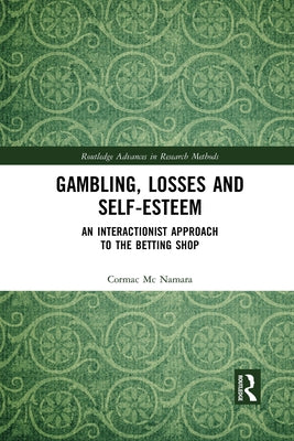 Gambling, Losses and Self-Esteem: An Interactionist Approach to the Betting Shop by MC Namara, Cormac
