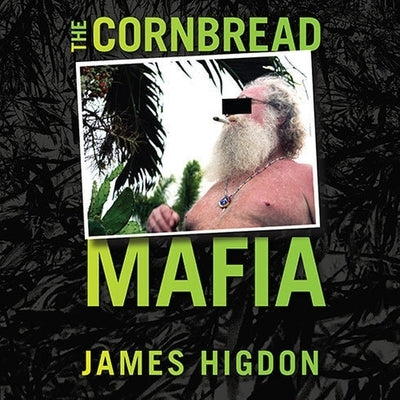The Cornbread Mafia: A Homegrown Syndicate's Code of Silence and the Biggest Marijuana Bust in American History by Higdon, James