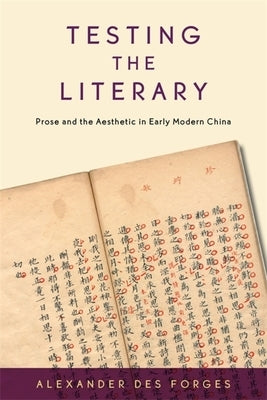Testing the Literary: Prose and the Aesthetic in Early Modern China by Des Forges, Alexander