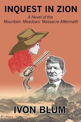 Inquest in Zion: A Novel of the Mountain Meadows Massacre Aftermath by Blum, Ivon