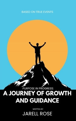 Purpose In Progress: A Journey Of Growth And Guidance by Rose, Jarell L.