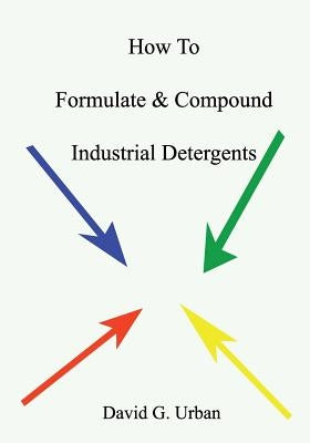 How To Formulate & Compound Industrial Detergents by Urban, David G.