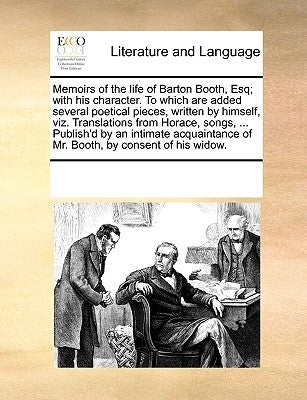 Memoirs of the Life of Barton Booth, Esq; With His Character. to Which Are Added Several Poetical Pieces, Written by Himself, Viz. Translations from H by Multiple Contributors