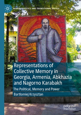 Representations of Collective Memory in Georgia, Armenia, Abkhazia and Nagorno Karabakh: The Political, Memory and Power by Krzysztan, Bartlomiej