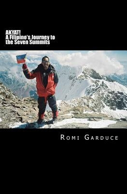 AKYAT! A Filipino's Journey to the Seven Summits by Garduce, Romi