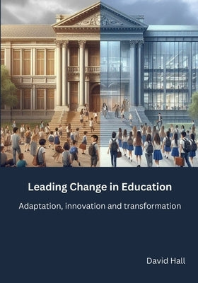 Leading Change in Education: Adaptation, innovation and transformation by Hall, David