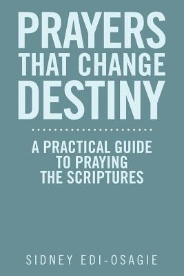 Prayers That Change Destiny: A Practical Guide to Praying the Scriptures by Edi-Osagie, Sidney