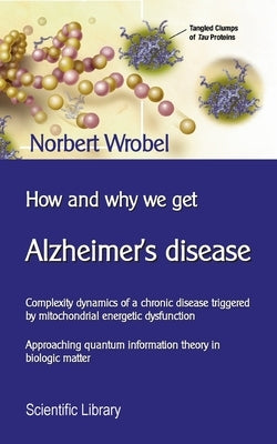 How and why we get Alzheimer's disease: Complexity dynamics of a chronic disease triggered by mitochondrial energetic dysfunction by Wrobel, Norbert