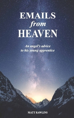 Emails from Heaven: An angel's advice to his young apprentice. by Rawlins, Matthew Lee