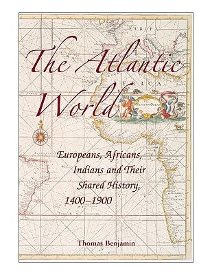 The Atlantic World: Europeans, Africans, Indians and Their Shared History, 1400-1900 by Benjamin, Thomas