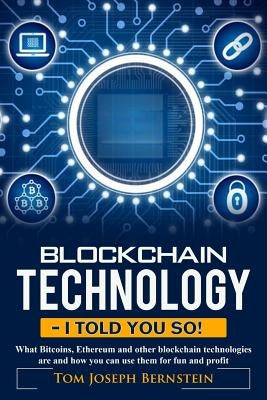 Blockchain Technology - I told you so: What Bitcoins, Ethereum and other blockchain technologies are and how you can use them for fun and profit by Bernstein, Thomas Joseph