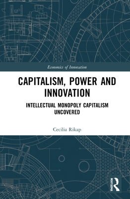 Capitalism, Power and Innovation: Intellectual Monopoly Capitalism Uncovered by Rikap, Cecilia