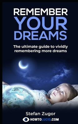 Remember Your Dreams: The ultimate guide to vividly remembering more dreams by Z, Stefan
