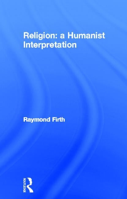 Religion: A Humanist Interpretation by Firth, Raymond William