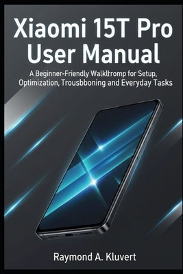 Xiaomi 15T Pro User Manual: A Beginner-Friendly Walkthrough for Setup, Optimization, Troubleshooting, and Everyday Tasks by Kluvert, Raymond A.