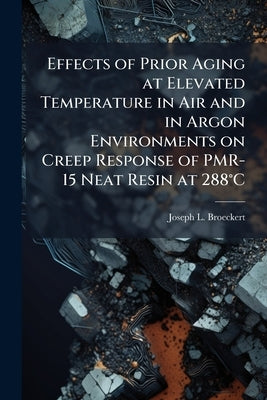 Effects of Prior Aging at Elevated Temperature in Air and in Argon Environments on Creep Response of PMR-15 Neat Resin at 288°C by Broeckert, Joseph L.