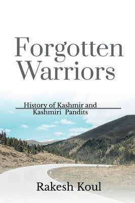 Forgotten Warriors: History of Kashmir and Kashmiri Pandits by Koul, Rakesh