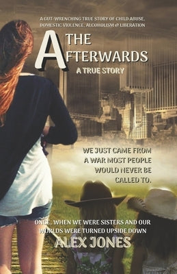 The Afterwards: A Gut-Wrenching True Story of Child Sexual Abuse, Domestic Violence, Alcoholism and Liberation by Jones, Alex