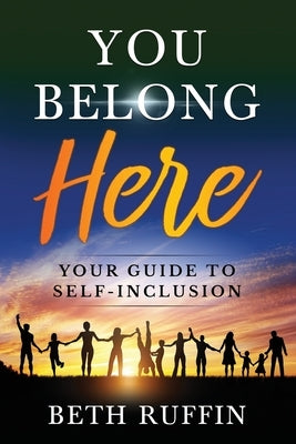 You Belong Here: Your Guide to Self-Inclusion by Ruffin, Beth