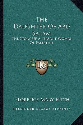 The Daughter Of Abd Salam: The Story Of A Peasant Woman Of Palestine by Fitch, Florence Mary