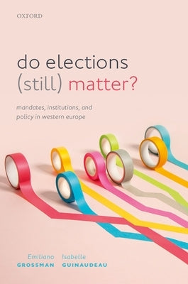 Do Elections (Still) Matter?: Mandates, Institutions, and Policies in Western Europe by Grossman, Emiliano