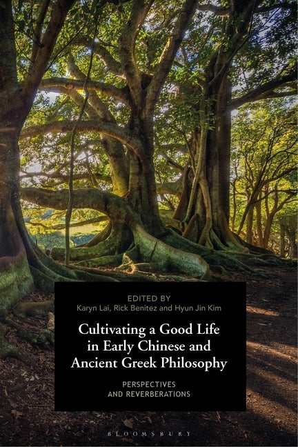 Cultivating a Good Life in Early Chinese and Ancient Greek Philosophy: Perspectives and Reverberations by Lai, Karyn