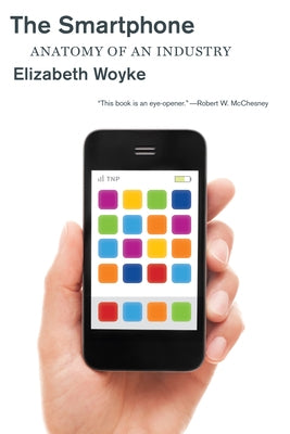 The Smartphone: Anatomy of an Industry by Woyke, Elizabeth