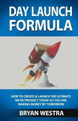 Day Launch Formula: How To Create And Launch The Ultimate Niche Product Today So You Are Making Money By Tomorrow by Westra, Bryan
