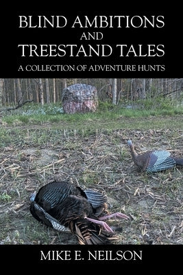 Blind Ambitions and Treestand Tales: A Collection of Adventure Hunts by Neilson, Mike E.
