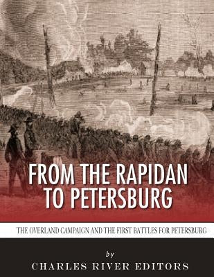 From the Rapidan to Petersburg: The Overland Campaign and the First Battles for Petersburg by Charles River